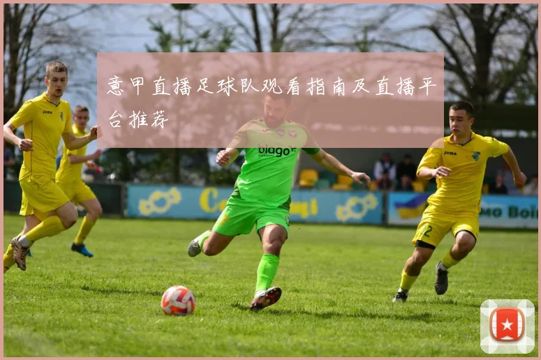 意甲直播足球队观看指南及直播平台推荐
