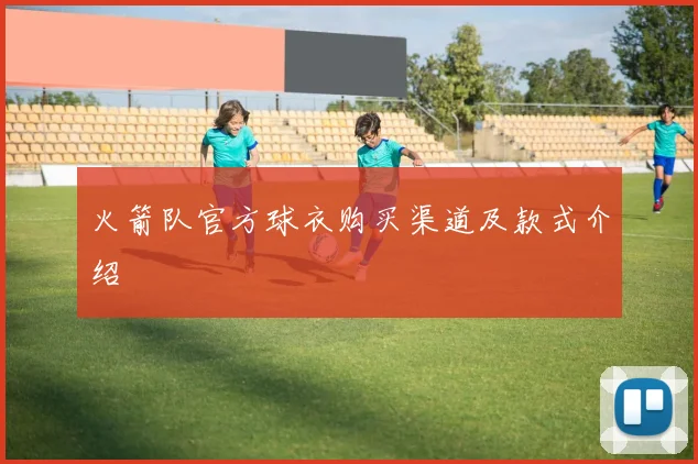 火箭队官方球衣购买渠道及款式介绍