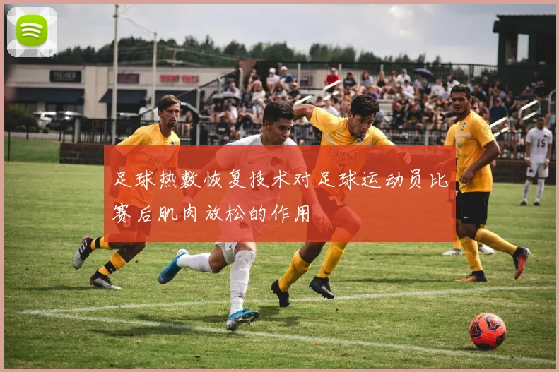足球热敷恢复技术对足球运动员比赛后肌肉放松的作用