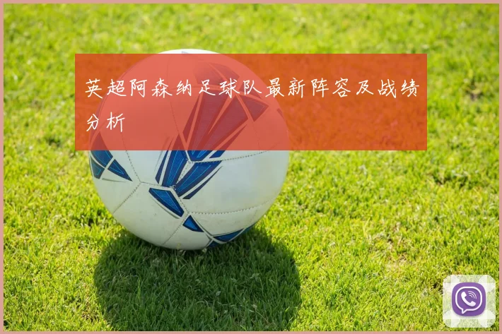 英超阿森纳足球队最新阵容及战绩分析