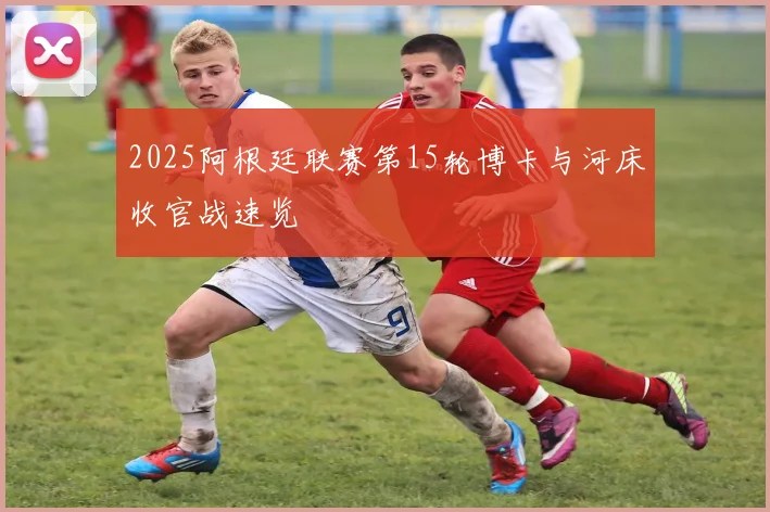2025阿根廷联赛第15轮博卡与河床收官战速览