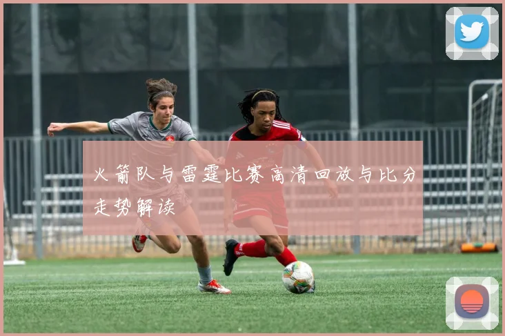 火箭队与雷霆比赛高清回放与比分走势解读