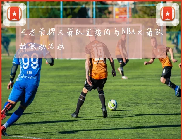 王者荣耀火箭队直播间与NBA火箭队的联动活动
