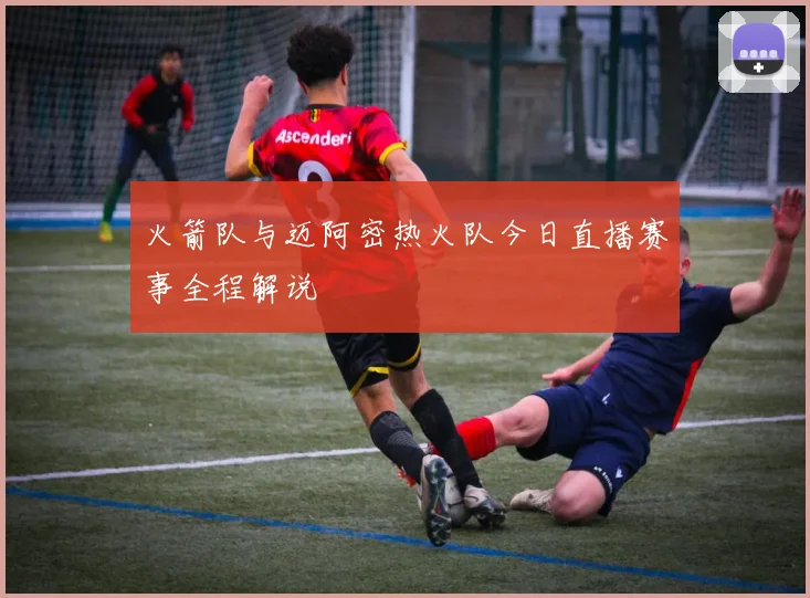 火箭队与迈阿密热火队今日直播赛事全程解说