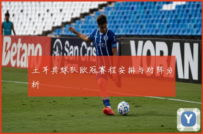 土耳其球队欧冠赛程安排与对阵分析